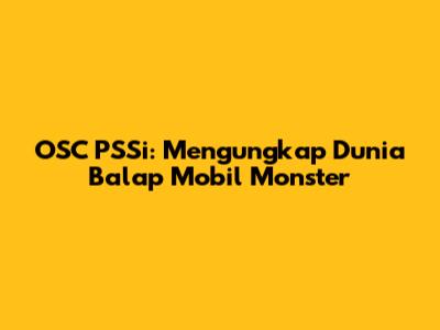 OSC PSSi: Mengungkap Dunia Balap Mobil Monster