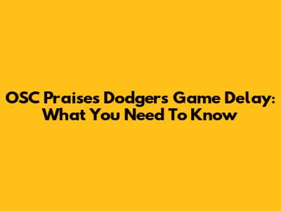 OSC Praises Dodgers Game Delay: What You Need To Know