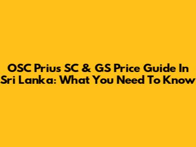 OSC Prius SC & GS Price Guide In Sri Lanka: What You Need To Know