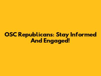 OSC Republicans: Stay Informed And Engaged!