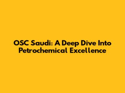 OSC Saudi: A Deep Dive Into Petrochemical Excellence