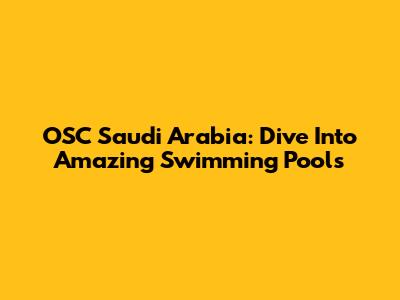 OSC Saudi Arabia: Dive Into Amazing Swimming Pools