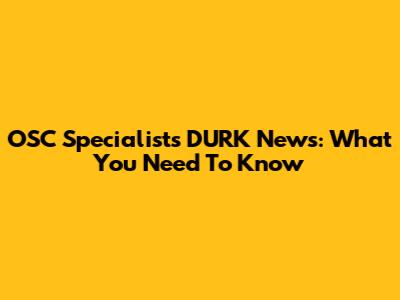 OSC Specialists DURK News: What You Need To Know