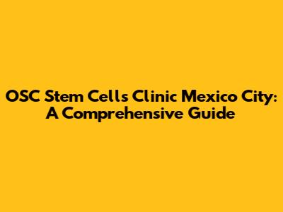 OSC Stem Cells Clinic Mexico City: A Comprehensive Guide