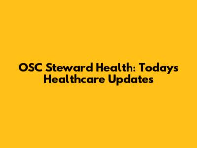 OSC Steward Health: Today's Healthcare Updates