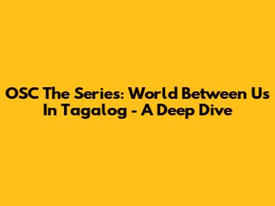 OSC The Series: 'World Between Us' In Tagalog - A Deep Dive