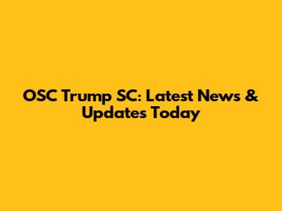 OSC Trump SC: Latest News & Updates Today