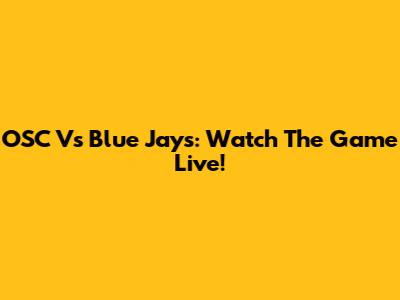 OSC Vs Blue Jays: Watch The Game Live!