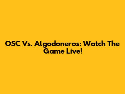 OSC Vs. Algodoneros: Watch The Game Live!