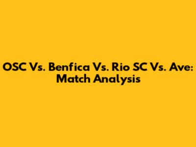 OSC Vs. Benfica Vs. Rio SC Vs. Ave: Match Analysis