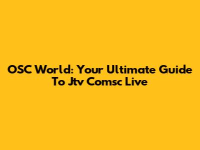 OSC World: Your Ultimate Guide To Jtv Comsc Live