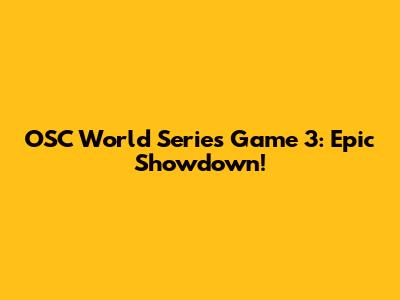 OSC World Series Game 3: Epic Showdown!