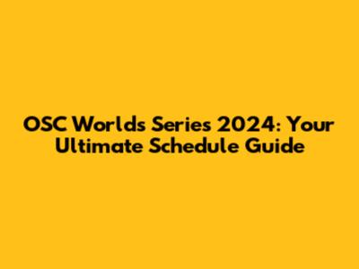 OSC Worlds Series 2024: Your Ultimate Schedule Guide