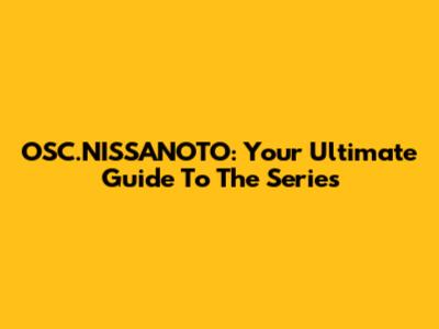 OSC.NISSANOTO: Your Ultimate Guide To The Series