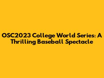 OSC2023 College World Series: A Thrilling Baseball Spectacle