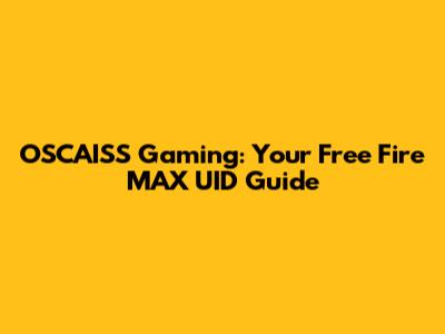 OSCAISS Gaming: Your Free Fire MAX UID Guide