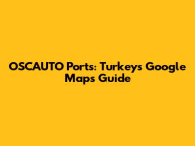 OSCAUTO Ports: Turkey's Google Maps Guide