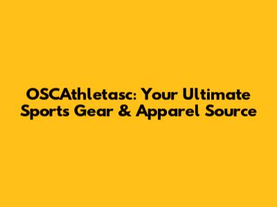OSCAthletasc: Your Ultimate Sports Gear & Apparel Source