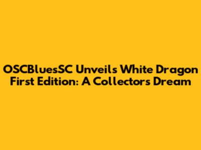 OSCBluesSC Unveils White Dragon First Edition: A Collector's Dream