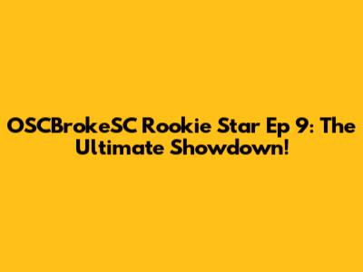 OSCBrokeSC Rookie Star Ep 9: The Ultimate Showdown!