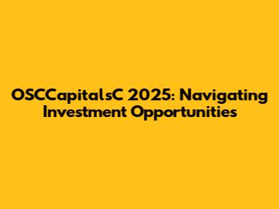 OSCCapitalsC 2025: Navigating Investment Opportunities