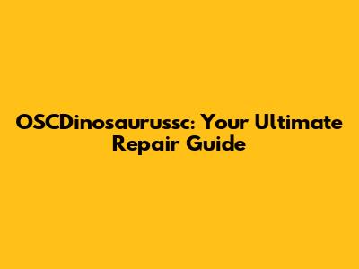 OSCDinosaurussc: Your Ultimate Repair Guide