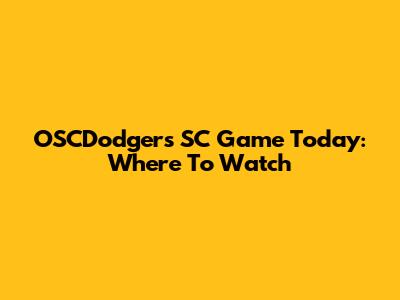 OSCDodgers SC Game Today: Where To Watch