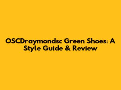 OSCDraymondsc Green Shoes: A Style Guide & Review