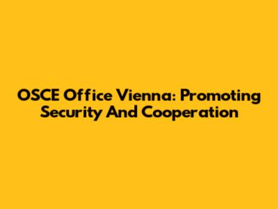 OSCE Office Vienna: Promoting Security And Cooperation