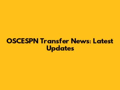 OSCESPN Transfer News: Latest Updates