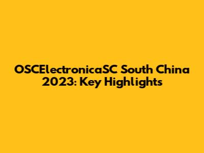OSCElectronicaSC South China 2023: Key Highlights