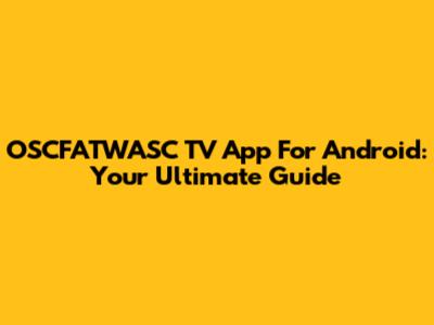OSCFATWASC TV App For Android: Your Ultimate Guide