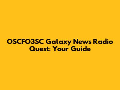 OSCFO3SC Galaxy News Radio Quest: Your Guide