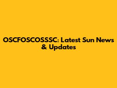 OSCFOSCOSSSC: Latest Sun News & Updates