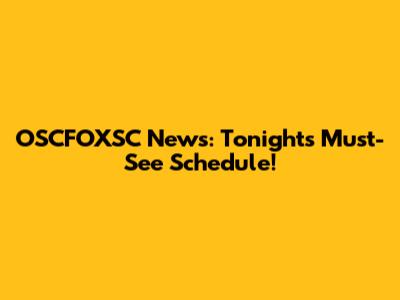 OSCFOXSC News: Tonight's Must-See Schedule!
