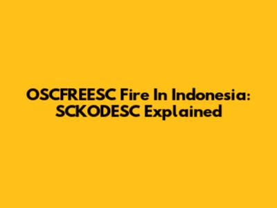OSCFREESC Fire In Indonesia: SCKODESC Explained