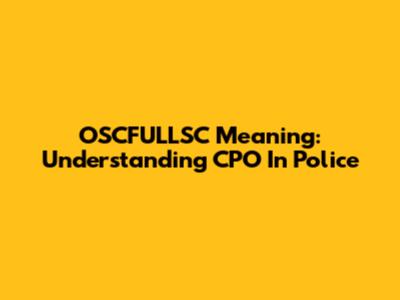 OSCFULLSC Meaning: Understanding CPO In Police