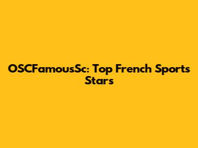 OSCFamousSc: Top French Sports Stars