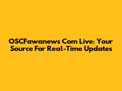 OSCFawanews Com Live: Your Source For Real-Time Updates