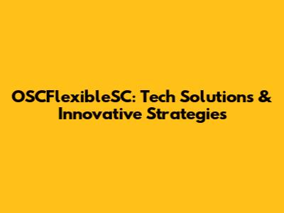 OSCFlexibleSC: Tech Solutions & Innovative Strategies