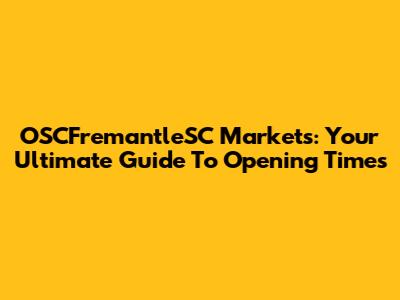 OSCFremantleSC Markets: Your Ultimate Guide To Opening Times