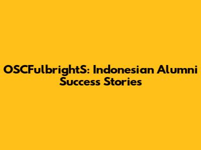 OSCFulbrightS: Indonesian Alumni Success Stories