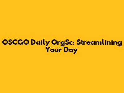 OSCGO Daily OrgSc: Streamlining Your Day