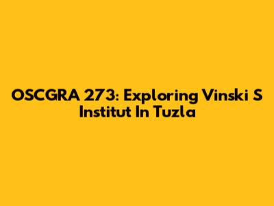 OSCGRA 273: Exploring Vinski S Institut In Tuzla