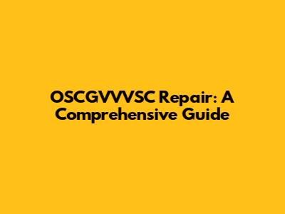 OSCGVVVSC Repair: A Comprehensive Guide