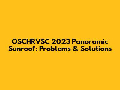 OSCHRVSC 2023 Panoramic Sunroof: Problems & Solutions