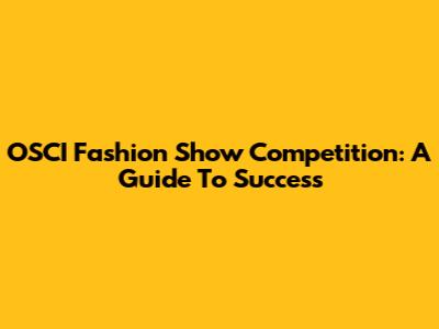 OSCI Fashion Show Competition: A Guide To Success