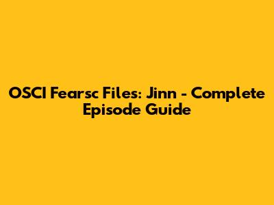OSCI Fearsc Files: Jinn - Complete Episode Guide