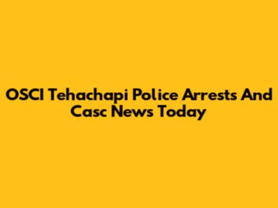 OSCI Tehachapi Police Arrests And Casc News Today