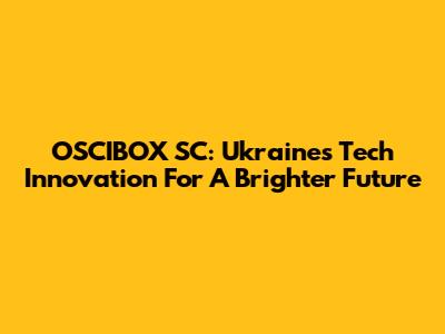 OSCIBOX SC: Ukraine's Tech Innovation For A Brighter Future